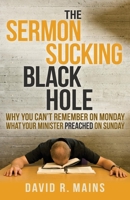 The Sermon Sucking Black Hole: Why You Can't Remember on Monday What Your Minister Preached on Sunday 1630474193 Book Cover