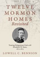 Twelve Mormon Homes Revisited: Touring Polygamous Utah with Elizabeth Kane, 1872-1873 1647691788 Book Cover