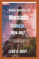 Guida turistica di Marsiglia, Francia, 2026-2027: La guida definitiva per esplorare cultura, spiagge, gastronomia, tesori nascosti e segreti locali. (Italian Edition) B0GYT2PTXL Book Cover