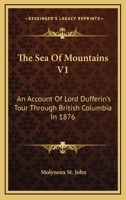 The Sea Of Mountains V1: An Account Of Lord Dufferin's Tour Through British Columbia In 1876 1142355594 Book Cover