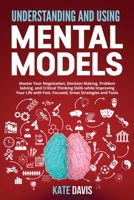 Understanding and Using Mental Models: Master Your Negotiation, Decision Making, Problem Solving, and Critical Thinking Skills while Improving Your Life with Fast, Focused, Great Strategies and Tools 1801112495 Book Cover