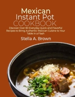 Mexican Instant Pot Cookbook: Discover Over 80 Everyday Quick and Flavorful Recipes to Bring Authentic Mexican Cuisine to Your Table in a Flash B0CVHG1WCX Book Cover