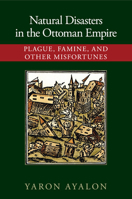 Natural Disasters in the Ottoman Empire: Plague, Famine, and Other Misfortunes 1107421292 Book Cover