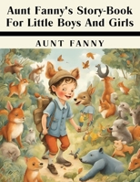 Aunt Fanny's Story-Book For Little Boys And Girls B0CDK3S1NJ Book Cover