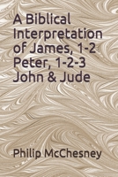 A Biblical Interpretation of James, 1-2 Peter, 1-2-3 John & Jude 1728654149 Book Cover