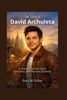 The Story of David Archuleta: A Journey Through Music, Conviction, and Personal Discovery B0GJTJSJ76 Book Cover
