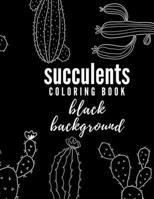 Succulents Black Background Coloring Book: Beautiful Floral Stress-Relieving Coloring Book for Adults and Teens B08W7R1GNB Book Cover