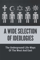 A Wide Selection Of Ideologies: The Underground Life-Ways Of The West And East: Native American Taoist Philosophy As A Means Of Living Harmfully In Nature B096TL6SSN Book Cover