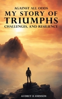 Against All Odds: My Story Of Triumph, Challenges, And Resilience B0H6R9FCXH Book Cover