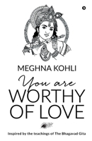 You Are Worthy of Love: Inspired by the teachings of The Bhagavad Gita 1647607299 Book Cover