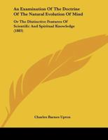 An Examination Of The Doctrine Of The Natural Evolution Of Mind: Or The Distinctive Features Of Scientific And Spiritual Knowledge 1141074257 Book Cover