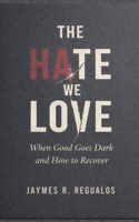 The Hate We Love: When Good Goes Dark and How to Recover B0GJM4H3HH Book Cover