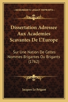 Dissertation Adressee Aux Academies Scavantes De L'Europe: Sur Une Nation De Celtes Nommes Brigantes Ou Brigants (1762) 1168345960 Book Cover