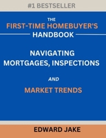 THE FIRST-TIME HOMEBUYER'S HANDBOOK: NAVIGATING MORTGAGES, INSPECTIONS, AND MARKET TRENDS B0DSP84DC6 Book Cover
