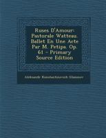 Ruses D'Amour: Pastorale Watteau. Ballet En Une Acte Par M. Petipa. Op. 61 - Primary Source Edition 1021714178 Book Cover