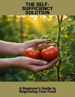 The Self-Sufficiency Solution: A Beginner'S Guide To Regrowing Your Food B0FTT7R9T8 Book Cover