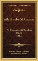 Wild Shrubs Of Alabama: Or, Rhapsodies Of Restless Hours 1120957036 Book Cover