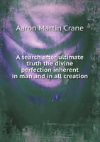 A Search After Ultimate Truth: The Divine Perfection Inherent in Man and in All Creation 1376596695 Book Cover