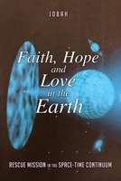 Faith, Hope and Love in the Earth: Rescue Mission in the Space-Time Continuum 1659779715 Book Cover