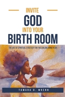 Invite God Into Your Birth Room: The Art of Spiritual Strategy for the Childbearing Year B0CN1KS29K Book Cover