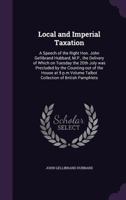 Local and Imperial Taxation: A Speech of the Right Hon. John Gellibrand Hubbard, M.P., the Delivery of Which on Tuesday the 20th July was Precluded by the Counting-out of the House at 9 p.m Volume Tal 1149924152 Book Cover