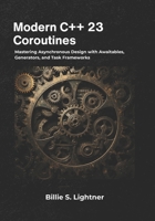 Modern C++ 23 Coroutines: Mastering Asynchronous Design with Awaitables, Generators, and Task Frameworks B0GXYVBVJC Book Cover