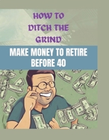 How to Ditch the Grind: Make Money to Retire Before 40 B0CR8C623Y Book Cover