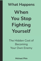 What Happens When You Stop Fighting Yourself: The Hidden Cost of Becoming Your Own Enemy B0H7HCHTBY Book Cover