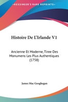 Histoire De L'Irlande V1: Ancienne Et Moderne, Tiree Des Monumens Les Plus Authentiques (1758) 1246595206 Book Cover