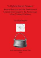 A Hybrid Burial Practice: Situated Practices and the Production of Situated Knowledges in the Archaeology of the Vestland Cauldron 1407305808 Book Cover