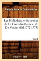 Les Bibliotha]ques Franaoises de La Croix-Du-Maine Et de Du Verdier. Tome 5 (A0/00d.1772-1773) 2012692206 Book Cover