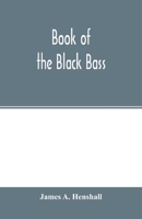 Book of the Black Bass, Comprising Its Complete Scientific and Life History, Together With a Practical Treatise on Angling and Fly Fishing and a Full Description of Tools, Tackle and Implements 1016812981 Book Cover