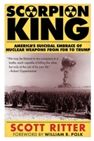 The Scorpion King: America's Suicidal Embrace of Nuclear Weapons from FDR to Trump 1949762181 Book Cover