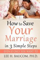 How to Save Your Marriage in 3 Simple Steps: Even If Only You Want To! 1492902438 Book Cover