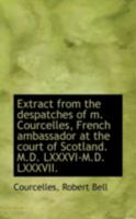 Extract from the Despatches of M. Courcelles: French Ambassador at the Court of Scotland, M.D.LXXXV 1378994604 Book Cover