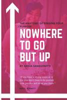 Nowhere to Go But Up: The Anatomy of Finding Your Purpose 1077443358 Book Cover