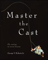 Master the Cast: Fly Casting in Seven Lessons 0071449000 Book Cover