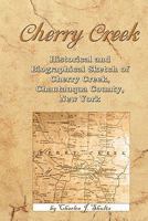 Historical and Biographical Sketch of Cherry Creek, Chautauqua County, New York: With Views of Business Places and Residences, Together With Sketches ... Professions and Occupations, Past and Present 101884760X Book Cover