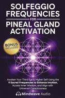 Solfeggio Frequencies for Pineal Gland Activation: Awaken Your Third Eye & Higher Self Using the 9 Sacred Frequencies to Enhance Intuition, Access ... (Sound Therapy & Deep Healing Frequencies) 1971071978 Book Cover