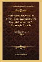 Florilegivm Graecvm In Vsvm Primi Gymnasiorvm Ordinis Collectvm A Philologis Afranis: Fasciculus 1-5 (1889) 1161002170 Book Cover