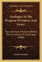 Analogies in the Progress of Nature and Grace: Four Sermons Preached Before the University of Cambridge 1164575635 Book Cover