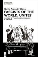 Fascists of the World, Unite?: A History of Fascist Internationalism in the 1930s 311146802X Book Cover