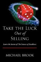 Take the Luck Out of Selling: Learn the Secrets of the Science of Excellence 1425122043 Book Cover