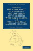 Notes on the Mineralogy, Government and Condition of the British West India Islands and North-American Maritime Colonies 1108054064 Book Cover
