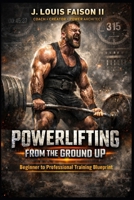 Powerlifting from the Ground Up: Beginner to Professional Training Blueprint B0FPM68PL8 Book Cover
