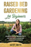 Raised Bed Gardening for Beginners: Advanced Guide for Growing Fruits and Vegetables in Raised Bed Gardens Month by Month B08KQ6QYPK Book Cover