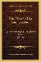 This Time and Its Interpretation, Or, the Coming of the Son of Man 112094127X Book Cover