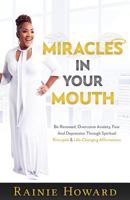 Miracles In Your Mouth: Be Renewed, Overcome Anxiety, Fear And Depression Through Spiritual Principals & Life-Changing Affirmations 1987408160 Book Cover