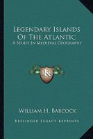 Legendary Islands of the Atlantic: A Study in Medieval Geography 1015830676 Book Cover
