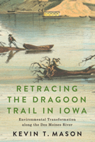 Retracing the Dragoon Trail in Iowa: Environmental Transformation along the Des Moines River 1611865689 Book Cover
